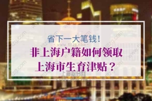 非上海户籍如何领取上海市生育津贴？省下一笔钱！