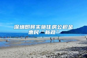 深圳即将实施住房公积金惠民“新政”