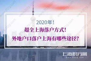 2020年超全上海落户方式！外地户口落户上海有哪些途径？
