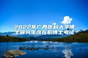 2022年广西医科大学博士研究生含在职博士考试