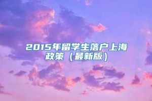 2015年留学生落户上海政策（最新版）