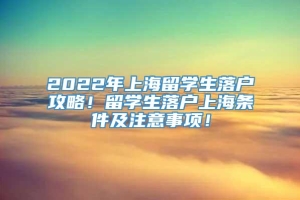 2022年上海留学生落户攻略！留学生落户上海条件及注意事项！