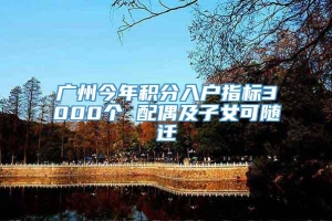 广州今年积分入户指标3000个 配偶及子女可随迁