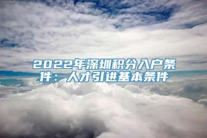 2022年深圳积分入户条件：人才引进基本条件