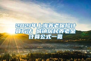 2021年上海养老保险计算方法 城镇居民养老金计算公式一览