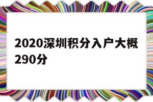 2020深圳积分入户大概290分(深圳积分入户2020年审核通过的有多少人)
