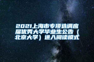 2021上海市专项选调应届优秀大学毕业生公告（北京大学）进入阅读模式