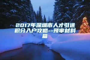 2017年深圳市人才引进积分入户攻略--预审材料篇