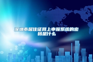 深圳市居住证网上申报系统的密码是什么