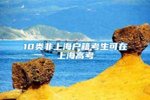 10类非上海户籍考生可在上海高考