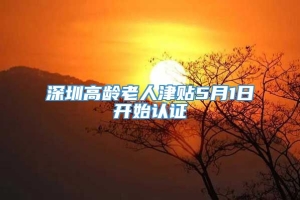 深圳高龄老人津贴5月1日开始认证
