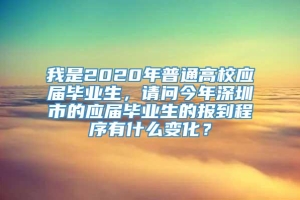 我是2020年普通高校应届毕业生，请问今年深圳市的应届毕业生的报到程序有什么变化？