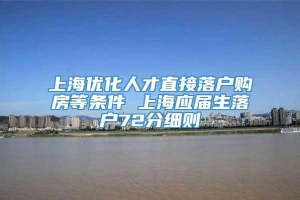上海优化人才直接落户购房等条件 上海应届生落户72分细则