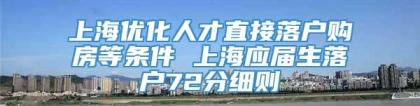 上海优化人才直接落户购房等条件 上海应届生落户72分细则