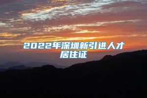 2022年深圳新引进人才居住证
