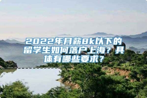 2022年月薪8k以下的留学生如何落户上海？具体有哪些要求？