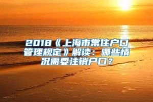 2018《上海市常住户口管理规定》解读：哪些情况需要注销户口？