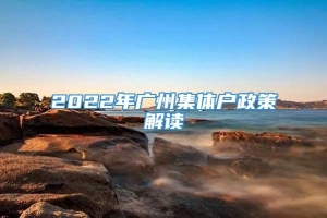 2022年广州集体户政策解读