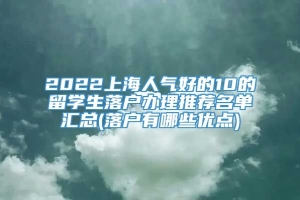 2022上海人气好的10的留学生落户办理推荐名单汇总(落户有哪些优点)