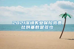 2021深圳失业保险缴费比例基数是多少