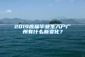 2019应届毕业生入户广州有什么新变化？
