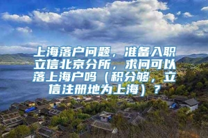 上海落户问题，准备入职立信北京分所，求问可以落上海户吗（积分够，立信注册地为上海）？