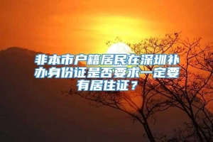 非本市户籍居民在深圳补办身份证是否要求一定要有居住证？
