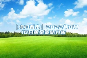 【海归看市】2022年8月10日黄金策略分析