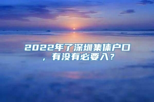 2022年了深圳集体户口，有没有必要入？
