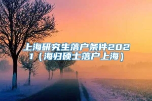 上海研究生落户条件2021（海归硕士落户上海）