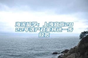 海滨留学：上海官宣2022年落户政策将进一步放宽