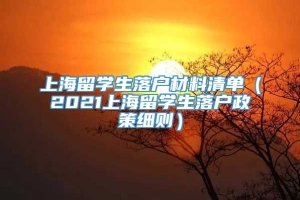上海留学生落户材料清单（2021上海留学生落户政策细则）