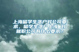 上海留学生落户对公司要求，留学生落户上海 对就职公司有什么要求？