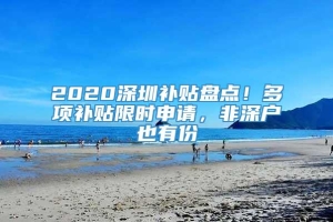 2020深圳补贴盘点！多项补贴限时申请，非深户也有份