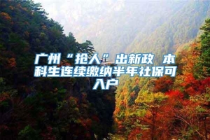 广州“抢人”出新政 本科生连续缴纳半年社保可入户