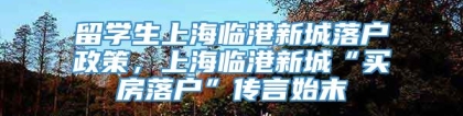 留学生上海临港新城落户政策，上海临港新城“买房落户”传言始末
