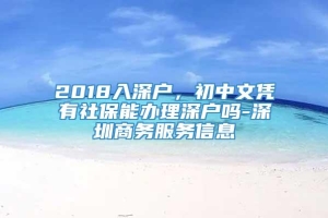 2018入深户，初中文凭有社保能办理深户吗-深圳商务服务信息