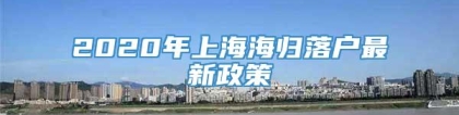 2020年上海海归落户最新政策