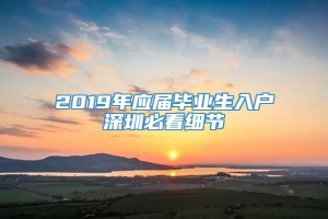 2019年应届毕业生入户深圳必看细节