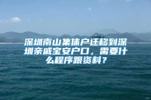 深圳南山集体户迁移到深圳亲戚宝安户口，需要什么程序跟资料？