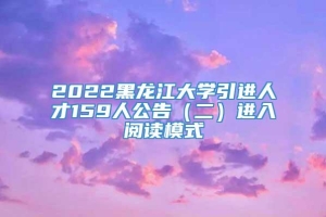 2022黑龙江大学引进人才159人公告（二）进入阅读模式