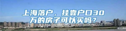 上海落户，挂靠户口30万的房子可以买吗？
