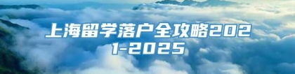 上海留学落户全攻略2021-2025