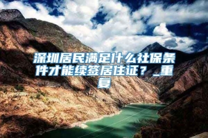 深圳居民满足什么社保条件才能续签居住证？_重复