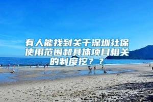 有人能找到关于深圳社保使用范围和具体项目相关的制度挖？？