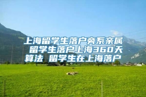 上海留学生落户旁系亲属 留学生落户上海360天算法 留学生在上海落户