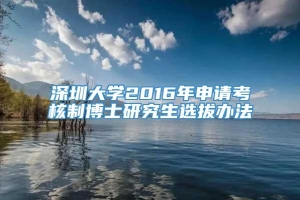 深圳大学2016年申请考核制博士研究生选拔办法