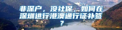 非深户，没社保，如何在深圳进行港澳通行证补签？