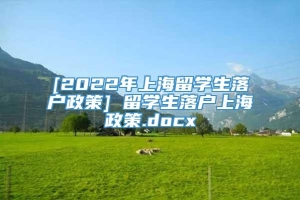 [2022年上海留学生落户政策] 留学生落户上海政策.docx