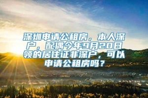 深圳申请公租房，本人深户，配偶今年9月20日领的居住证非深户，可以申请公租房吗？
